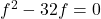 f^2 -32f = 0