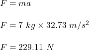 F=ma\\\\F=7\ kg \times 32.73\ m/s^2\\\\F=229.11\ N