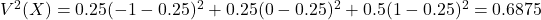 V^2(X) = 0.25(-1-0.25)^2 + 0.25(0 - 0.25)^2 + 0.5(1 - 0.25)^2 = 0.6875