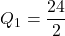 Q_1=\dfrac{24}{2}