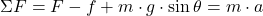 \Sigma F = F - f + m\cdot g \cdot \sin \theta = m \cdot a