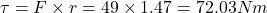 \tau = F \times r = 49 \times 1.47 = 72.03 Nm