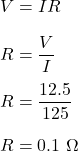 V=IR\\\\R=\dfrac{V}{I}\\\\R=\dfrac{12.5}{125}\\\\R=0.1\ \Omega
