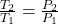 \frac{T_{2} }{T_{1} } = \frac{P_{2} }{P_{1} }