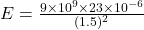 E=\frac{9\times10^{9}\times23\times10^{-6}  }{(1.5)^{2} }