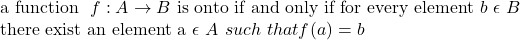 \text{a function } \ f: A \to B\  \text{is onto if and only if  for every element } b  \ \epsilon \ B  \\ \text{there exist an element a}  \ \epsilon\  A \ such \  that f(a) = b}