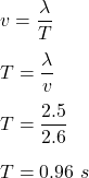 v=\dfrac{\lambda}{T}\\\\T=\dfrac{\lambda}{v}\\\\T=\dfrac{2.5}{2.6}\\\\T=0.96\ s