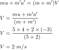 mu+m'u'=(m+m')V\\\\V=\dfrac{mu+m'u'}{(m+m')}\\\\V=\dfrac{5\times 4+2\times (-3)}{(5+2)}\\\\V=2\ m/s