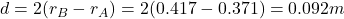 d=2(r_B-r_A)=2(0.417-0.371)=0.092 m