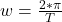 w =  \frac{2* \pi   }{T}