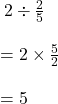  \huge \: 2 \div  \frac{2}{5}  \\  \\   \huge= 2 \times  \frac{5}{2}  \\  \\   \huge \red{= 5}