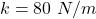 k = 80~N/m