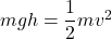 mgh=\dfrac{1}{2}mv^2