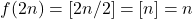 f(2n) = [2n/2] = [n] = n