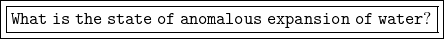 {\boxed{\boxed{\tt { What \:  is \:  the  \: state \:  of  \: anomalous \:  expansion \:  of \:  water? }}}}