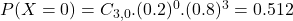 P(X = 0) = C_{3,0}.(0.2)^{0}.(0.8)^{3} = 0.512