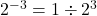  {2}^{ - 3}  = 1 \div  {2}^{3} 