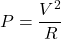 \displaystyle P=\frac{V^2}{R}