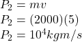 P_2 = m v\\P_2 = (2000)(5)\\P_2 = 10^4 kg m/s