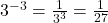 3^{-3} = \frac{1}{3^3} = \frac{1}{27}