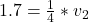 1.7 =  \frac{1}{4}  * v_2
