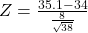 Z = \frac{35.1 - 34}{\frac{8}{\sqrt{38}}}