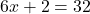 6x+2=32