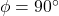 \phi=90^{\circ}