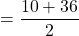 =\dfrac{10+36}{2}