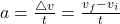 a=\frac {\triangle v}{t}=\frac { v_f -v_i}{t}