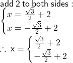  \sf add  \: 2 \: to \: both \: sides :  \\  \sf  \begin{cases}x =  \frac{ \sqrt{3} }{2}  + 2 \\  x =   - \frac{ \sqrt{3} }{2}  + 2 \end{cases} \\  \therefore \: x =  \begin{cases} \frac{ \sqrt{3} }{2}  + 2 \\     - \frac{ \sqrt{3} }{2}  + 2 \end{cases}