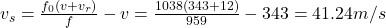  v_{s} = \frac{f_{0}(v + v_{r})}{f} - v = \frac{1038(343 + 12)}{959} - 343 = 41.24 m/s 