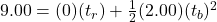 9.00 = (0)(t_{r}) + \frac{1}{2}(2.00)(t_{b})^{2}