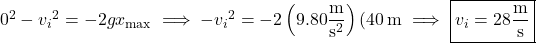 0^2-{v_i}^2=-2gx_{\rm max}\implies-{v_i}^2=-2\left(9.80\dfrac{\rm m}{\mathrm s^2}\right)(40\,\mathrm m\implies\boxed{v_i=28\dfrac{\rm m}{\rm s}}