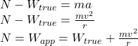 N-W_{true}=ma\\N-W_{true}=\frac{mv^{2} }{r} \\N=W_{app} =W_{true}+\frac{mv^{2} }{r}