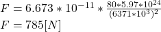 F = 6.673*10^{-11} *\frac{80*5.97*10^{24}}{(6371*10^{3})^{2}  } \\F = 785[N]
