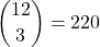  \rm \displaystyle\binom{12}{3}  =  220