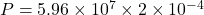P=5.96\times 10^7\times 2\times 10^{-4}