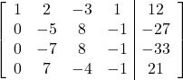 \left[\begin{array}{cccc|c}1&2&-3&1&12\\0&-5&8&-1&-27\\0&-7&8&-1&-33\\0&7&-4&-1&21\end{array}\right]