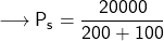 \longrightarrow{\sf{P_s = \dfrac{20000}{200+ 100}}}