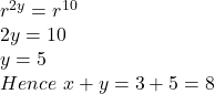 r^{2y} = r^{10}\\2y = 10\\y = 5\\Hence \ x + y = 3+5 = 8