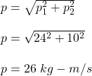 p=\sqrt{p_1^2+p_2^2} \\\\p=\sqrt{24^2+10^2} \\\\p=26\ kg-m/s
