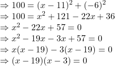 \Rightarrow 100=(x-11)^2+(-6)^2\\\Rightarrow 100=x^2+121-22x+36\\\Rightarrow x^2-22x+57=0\\\Rightarrow x^2-19x-3x+57=0\\\Rightarrow x(x-19)-3(x-19)=0\\\Rightarrow (x-19)(x-3)=0