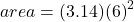 area = (3.14) {(6)}^{2} 