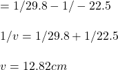 =1/29.8-1/-22.5\\\\1/v=1/29.8+1/22.5\\\\v=12.82 cm