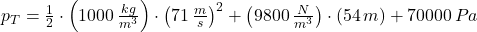 p_{T} = \frac{1}{2}\cdot \left(1000\,\frac{kg}{m^{3}} \right)\cdot \left(71\,\frac{m}{s} \right)^{2} + \left(9800\,\frac{N}{m^{3}} \right)\cdot (54\,m)+70000\,Pa