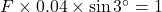 F\times 0.04\times \sin3^{\circ}=1