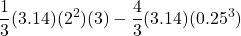 \displaystyle  \frac{1}{3}(3.14) (2^2)(3) - \frac{4}{3}(3.14) (0.25^3)