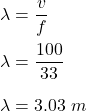\lambda=\dfrac{v}{f}\\\\\lambda=\dfrac{100}{33}\\\\\lambda=3.03\ m