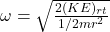 \omega = \sqrt{\frac{2(KE)_{rt}}{1/2 mr^2} }